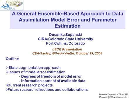Dusanka Zupanski CIRA/Colorado State University Fort Collins, Colorado A General Ensemble-Based Approach to Data Assimilation Model Error and Parameter.