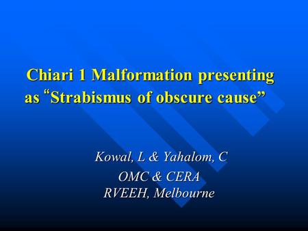 Chiari 1 Malformation presenting as “ Strabismus of obscure cause” Chiari 1 Malformation presenting as “ Strabismus of obscure cause” Kowal, L & Yahalom,