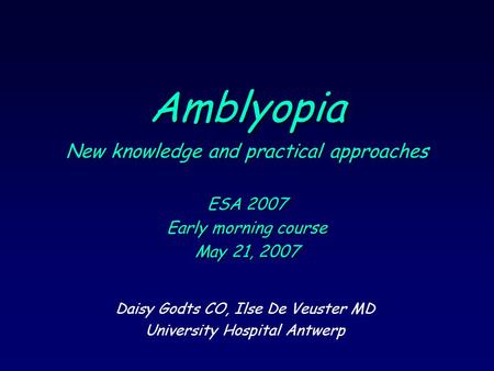 Amblyopia New knowledge and practical approaches ESA 2007 Early morning course May 21, 2007 Daisy Godts CO, Ilse De Veuster MD University Hospital Antwerp.