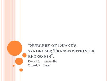 “S URGERY OF D UANE ’ S SYNDROME ; T RANSPOSITION OR RECESSION ”. Kowal, L Australia Morad, Y Israel.