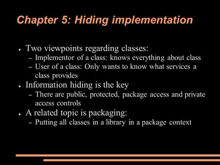 Chapter 5: Hiding implementation ● Two viewpoints regarding classes: – Implementor of a class: knows everything about class – User of a class: Only wants.