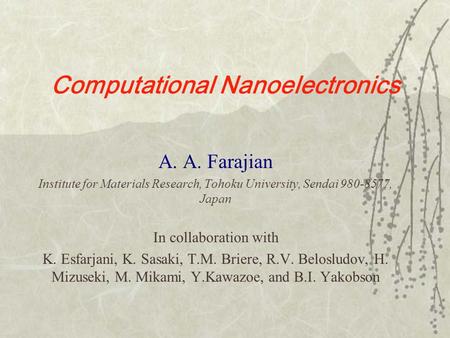 Computational Nanoelectronics A. A. Farajian Institute for Materials Research, Tohoku University, Sendai 980-8577, Japan In collaboration with K. Esfarjani,