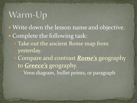 Write down the lesson name and objective. Complete the following task: Take out the ancient Rome map from yesterday. Compare and contrast Rome’s geography.