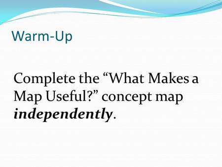 Warm-Up Complete the “What Makes a Map Useful?” concept map independently.