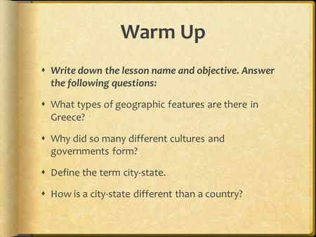 Warm Up Write down the lesson name and objective. Answer the following questions: What types of geographic features are there in Greece? Why did so many.