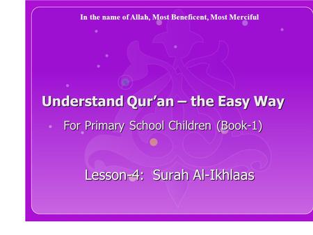 Understand Qur’an – the Easy Way For Primary School Children (Book-1) Lesson-4: Surah Al-Ikhlaas In the name of Allah, Most Beneficent, Most Merciful.
