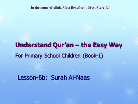 Understand Qur’an – the Easy Way For Primary School Children (Book-1) Lesson-6b: Surah Al-Naas In the name of Allah, Most Beneficent, Most Merciful.