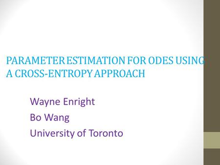 PARAMETER ESTIMATION FOR ODES USING A CROSS-ENTROPY APPROACH Wayne Enright Bo Wang University of Toronto.