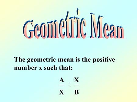 The geometric mean is the positive number x such that: A X X B.