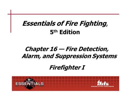 Chapter 16 Lesson Goal After completing this lesson, the student shall be able to operate various fire detection, alarm, and suppression systems and operate.