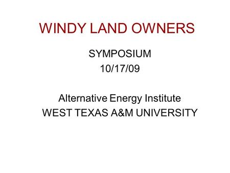 WINDY LAND OWNERS SYMPOSIUM 10/17/09 Alternative Energy Institute WEST TEXAS A&M UNIVERSITY.