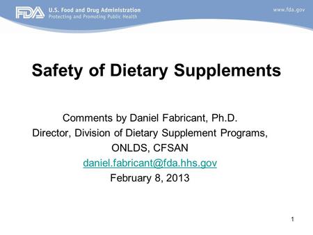 1 Safety of Dietary Supplements Comments by Daniel Fabricant, Ph.D. Director, Division of Dietary Supplement Programs, ONLDS, CFSAN