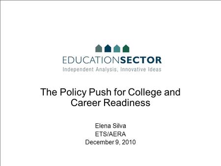 The Policy Push for College and Career Readiness Elena Silva ETS/AERA December 9, 2010.