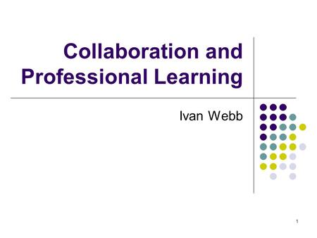 1 Collaboration and Professional Learning Ivan Webb.