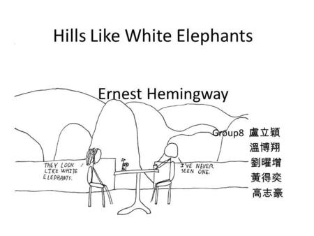 Hills Like White Elephants Ernest Hemingway Group8 盧立穎 溫博翔 劉曜增 黃得奕 高志豪.