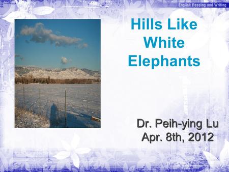 Dr. Peih-ying Lu Apr. 8th, 2012 Hills Like White Elephants.