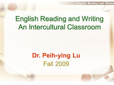 English Reading and Writing An Intercultural Classroom Dr. Peih-ying Lu Fall 2009.