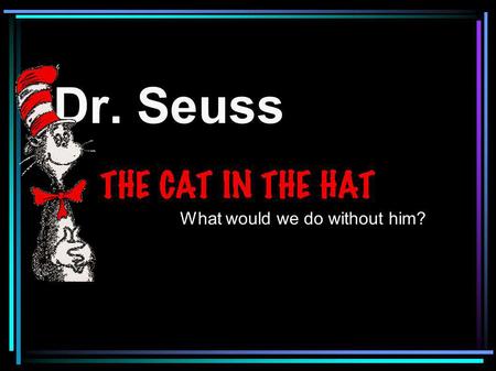 Dr. Seuss What would we do without him?. On Thursday we celebrate Dr. Seuss's birthday. He would have been 107 years old this year!