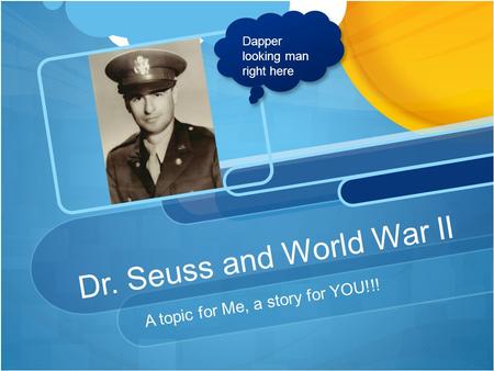 Dr. Seuss and World War II A topic for Me, a story for YOU!!! Dapper looking man right here.