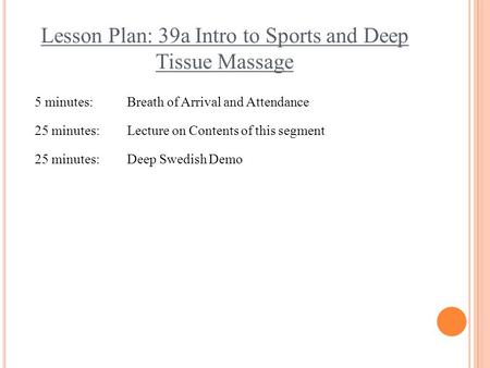 Lesson Plan: 39a Intro to Sports and Deep Tissue Massage 5 minutes:Breath of Arrival and Attendance 25 minutes:Lecture on Contents of this segment 25 minutes:Deep.
