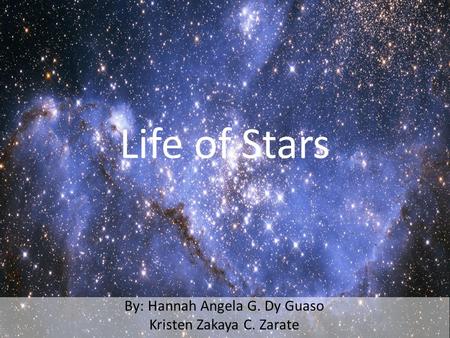 By: Hannah Angela G. Dy Guaso Kristen Zakaya C. Zarate Life of Stars.
