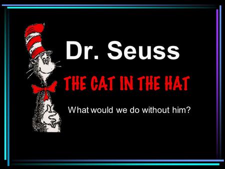 Dr. Seuss What would we do without him?. One of the most famous authors of all time. Dr. Seuss!