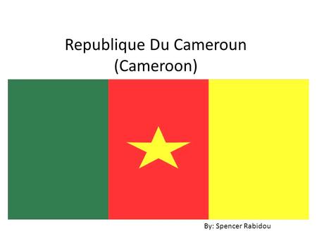 Republique Du Cameroun (Cameroon) By: Spencer Rabidou.