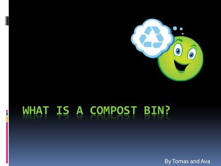 By Tomas and Ava. WHAT IS A COMPOST BIN?  A compost bin is an amount of waste, (such as organic, rotting food, dead leaves and small, dead (micro)organisms,