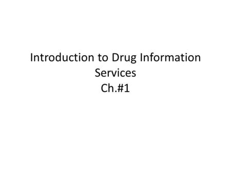 Introduction to Drug Information Services Ch.#1. An introductory course to teach the students basic principles of DI retrieval. Designed to help students.