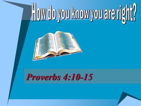 Proverbs 4:10-15. 2  Right way, Jno. 14:6; Matt. 7:13-14  Possible to be on wrong way, v. 13  Possible to be on right way, v. 14 How do you know whether.