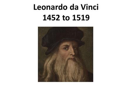 Leonardo da Vinci 1452 to 1519 1452 to 1519.