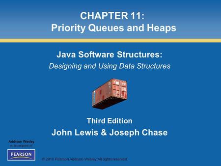 © 2010 Pearson Addison-Wesley. All rights reserved. Addison Wesley is an imprint of CHAPTER 11: Priority Queues and Heaps Java Software Structures: Designing.