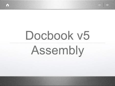 Docbook v5 Assembly. Docbook v5 + Assembly proven in production both topic based and traditional authoring extra business rules with Schematron robust.