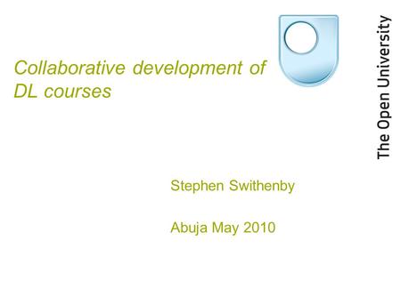 Collaborative development of DL courses Stephen Swithenby Abuja May 2010.