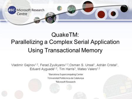 QuakeTM: Parallelizing a Complex Serial Application Using Transactional Memory Vladimir Gajinov 1,2, Ferad Zyulkyarov 1,2,Osman S. Unsal 1, Adrián Cristal.