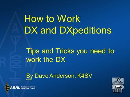 How to Work DX and DXpeditions Tips and Tricks you need to work the DX By Dave Anderson, K4SV ©K4SV 2014.