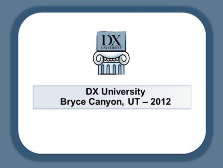DX University Bryce Canyon, UT – 2012. DX University – Visalia 2012 2 DXU – Bryce Canyon, UT 2012 Finding DX Using Internet and Software Resources Jed.