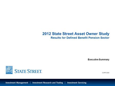 LIMITED ACCESS 2012 State Street Asset Owner Study Results for Defined Benefit Pension Sector Executive Summary CORP-0636.