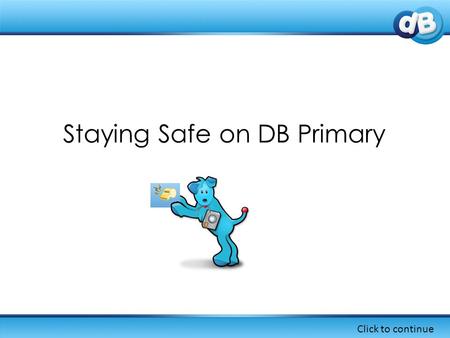 Staying Safe on DB Primary Click to continue. In DB Primary, there are a number of ways that you can learn about keeping safe online... Click to continue.