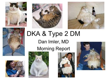 DKA & Type 2 DM Dan Imler, MD Morning Report. DKA & Type 2 DM Diabetic ketoacidosis (DKA) is a cardinal feature of type 1 diabetes. However, there is.