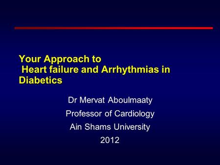 Your Approach to Heart failure and Arrhythmias in Diabetics Dr Mervat Aboulmaaty Professor of Cardiology Ain Shams University 2012.