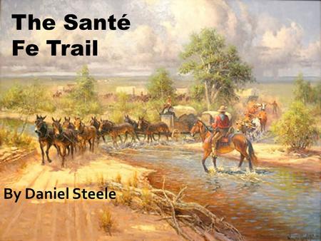 The Santé Fe Trail By Daniel Steele. If anything on this PowerPoint is highlighted a different color, underlined, or both, it’s important.
