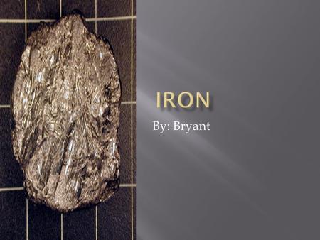 By: Bryant  Iron is an metallic.  Iron is a metal.  Iron is very ductile.