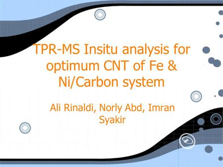 TPR-MS Insitu analysis for optimum CNT of Fe & Ni/Carbon system Ali Rinaldi, Norly Abd, Imran Syakir.