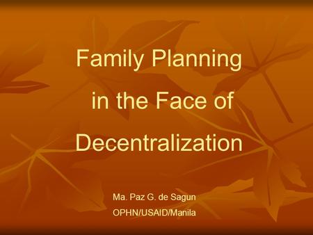 Family Planning in the Face of Decentralization Ma. Paz G. de Sagun OPHN/USAID/Manila.