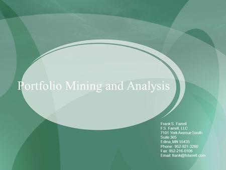 Portfolio Mining and Analysis Frank S. Farrell F.S. Farrell, LLC 7101 York Avenue South Suite 305 Edina, MN 55435 Phone: 952-921-3260 Fax: 952-216-0106.