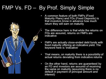 FMP Vs. FD – By Prof. Simply Simple A common feature of both FMPs (Fixed Maturity Plans) and FDs (Fixed Deposits) is that investors know in advance how.