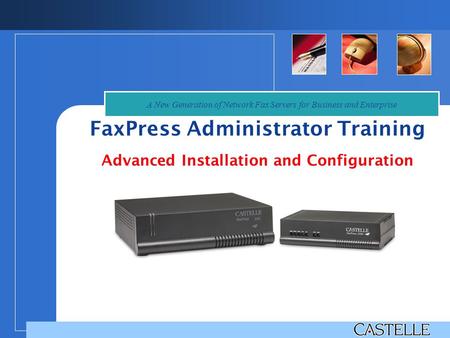 FaxPress Administrator Training Advanced Installation and Configuration A New Generation of Network Fax Servers for Business and Enterprise.