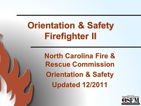 Orientation & Safety Firefighter II North Carolina Fire & Rescue Commission Orientation & Safety Updated 12/2011.