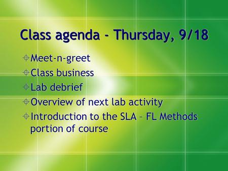 Class agenda - Thursday, 9/18  Meet-n-greet  Class business  Lab debrief  Overview of next lab activity  Introduction to the SLA – FL Methods portion.